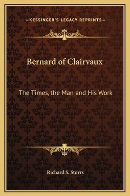 Bernard of Clairvaux: The Times, the Man and His Work by Storrs, Richard S.