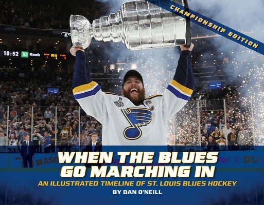 When the Blues Go Marching in: An Illustrated Timeline of St. Louis Blues Hockey, Championship Edition (Championship) by O'Neill, Dan