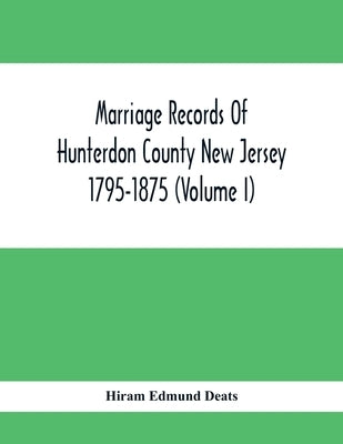 Marriage Records Of Hunterdon County New Jersey 1795-1875 (Volume I) by Edmund Deats, Hiram