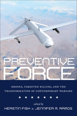 Preventive Force: Drones, Targeted Killing, and the Transformation of Contemporary Warfare by Fisk, Kerstin