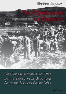 The Culmination of Conflict: The Ukrainian-Polish Civil War and the Expulsion of Ukrainians After the Second World War by Rapawy, Stephen