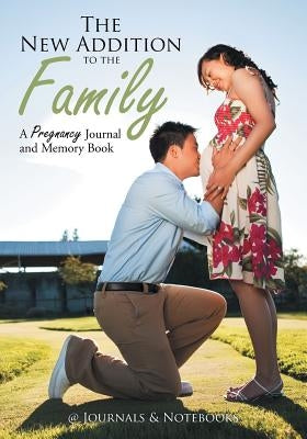The New Addition to the Family: A Pregnancy Journal and Memory Book by @journals Notebooks
