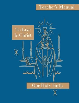 To Live is Christ: Teacher's Manual: Our Holy Faith Series by Felixa, Sister Mary