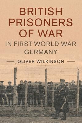 British Prisoners of War in First World War Germany by Wilkinson, Oliver