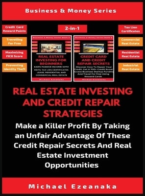 Real Estate Investing And Credit Repair Strategies (2 Books In 1): Make a Killer Profit By Taking An Unfair Advantage Of These Credit Repair Secrets A by Ezeanaka, Michael
