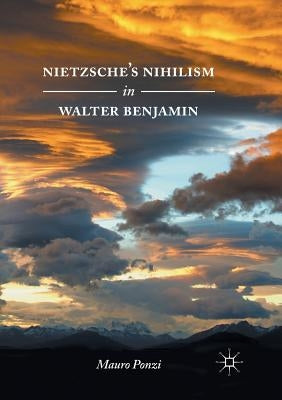 Nietzsche's Nihilism in Walter Benjamin by Ponzi, Mauro
