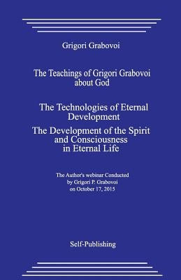 The Teachings of Grigori Grabovoi about God. the Technologies of Eternal Development. the Development of the Spirit and Consciousness in Eternal Life. by Grabovoi, Grigori
