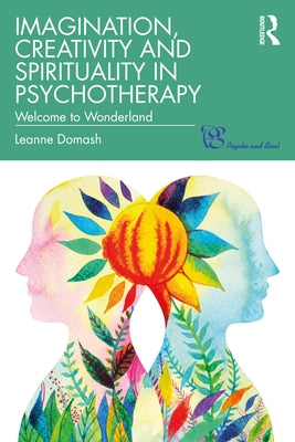 Imagination, Creativity and Spirituality in Psychotherapy: Welcome to Wonderland by Domash, Leanne