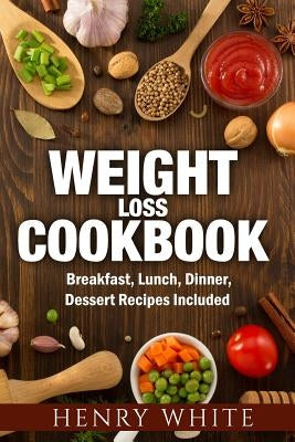 Weight Loss CookBook: Weight Loss Super-Foods, Breakfast, Dinner, Lunch and Dessert by White, Henry