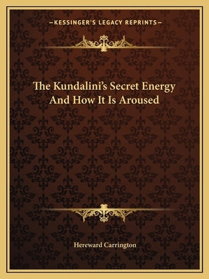 The Kundalini's Secret Energy and How It Is Aroused by Carrington, Hereward