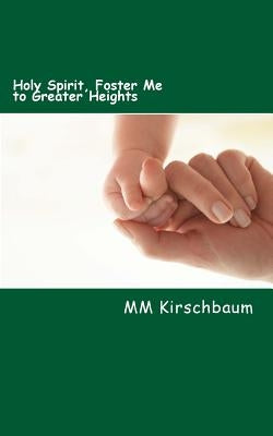 Holy Spirit, Foster Me to Greater Heights: Holy-Spirit Treasury by Kirschbaum, M. M.
