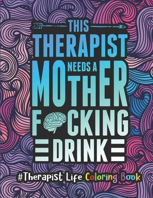 Therapist Life Coloring Book: A Therapist Coloring Book for Adults - A Funny & Inspirational Therapist Adult Coloring Book for Stress Relief & Relax by Press, Therapist Passion