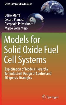 Models for Solid Oxide Fuel Cell Systems: Exploitation of Models Hierarchy for Industrial Design of Control and Diagnosis Strategies by Marra, Dario