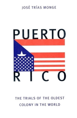 Puerto Rico: The Trials of the Oldest Colony in the World by Trías Monge, José