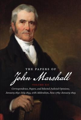 The Papers of John Marshall: Vol XII: Correspondence, Papers, and Selected Judicial Opinions, January 1831-July 1835, with Addendum, June 1783-Janu by Hobson, Charles F.