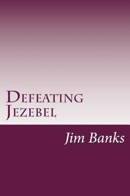 Defeating Jezebel: A Personal Strategy to Get Back Under the Fountain of God's Grace by Banks, Jim