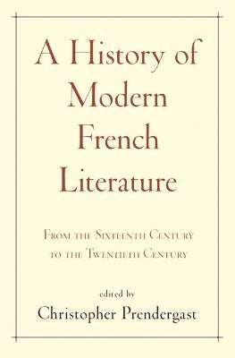 A History of Modern French Literature: From the Sixteenth Century to the Twentieth Century by Prendergast, Christopher