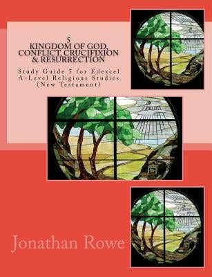 Kingdom of God, Conflict, Crucifixion & Resurrection: Study Guide for Edexcel A-Level Religious Studies (New Testament) by Rowe, Jonathan