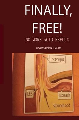 Finally, Free!: No More Acid Reflux by White M. Ed, Gwendolyn Littleton