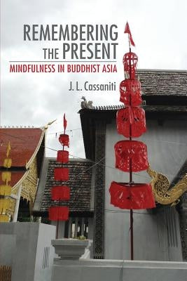 Remembering the Present: Mindfulness in Buddhist Asia by Cassaniti, J. L.