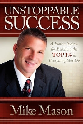 Unstoppable Success: A Proven System for Reaching the Top 1% in Everything You Do by Mason, Mike