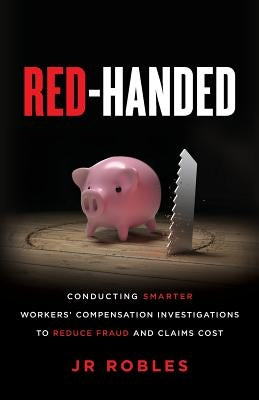 Red-Handed: Conducting Smarter Workers' Compensation Investigations to Reduce Fraud and Claims Cost by Robles, Jr.