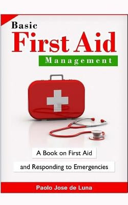 Basic First Aid Management: A Book on First Aid and Responding to Emergencies by Jose De Luna, Paolo