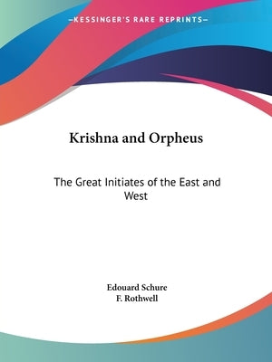 Krishna and Orpheus: The Great Initiates of the East and West by Schure, Edouard