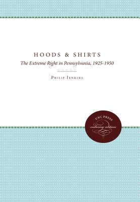 Hoods and Shirts: The Extreme Right in Pennsylvania, 1925-1950 by Jenkins, Philip