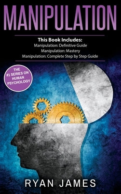 Manipulation: 3 Manuscripts - Manipulation Definitive Guide, Manipulation Mastery, Manipulation Complete Step by Step Guide (Manipul by James, Ryan