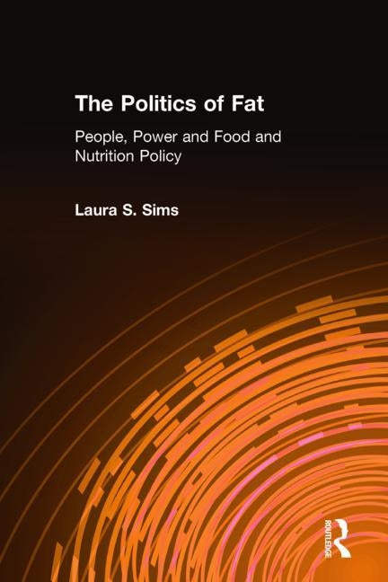 The Politics of Fat: People, Power and Food and Nutrition Policy: People, Power and Food and Nutrition Policy by Sims, Laura S.