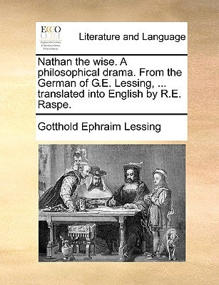 Nathan the wise. A philosophical drama. From the German of G.E. Lessing, ... translated into English by R.E. Raspe. by Lessing, Gotthold Ephraim