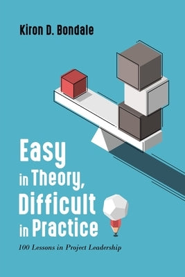 Easy in Theory, Difficult in Practice: 100 Lessons in Project Leadership by Bondale, Kiron D.