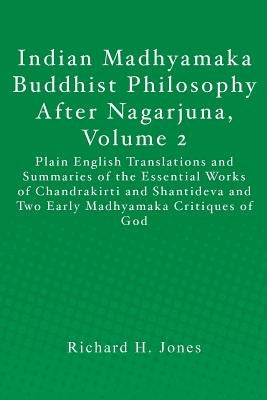 Indian Madhyamaka Buddhist Philosophy After Nagarjuna, Volume 2: Plain English Translations and Summaries of the Essential Works of Chandrakirti and S by Jones, Richard H.