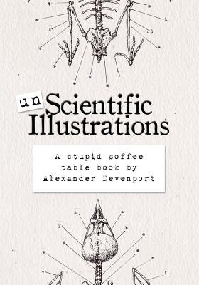 Unscientific Illustrations: A stupid coffee table book by Devenport, Alexander