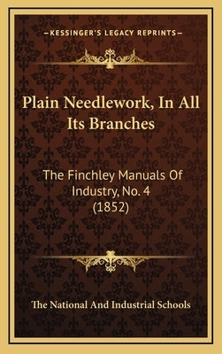 Plain Needlework, in All Its Branches: The Finchley Manuals of Industry, No. 4 (1852) by The National and Industrial Schools
