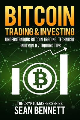 Bitcoin Trading and Investing: Understanding Bitcoin Trading, Technical Analysis & 7 Trading Tips by Bennett, Sean