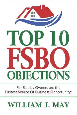 Top 10 Fsbo Objections: For Sale by Owners Are the Fastest Source of Business Opportunity by May, William J.