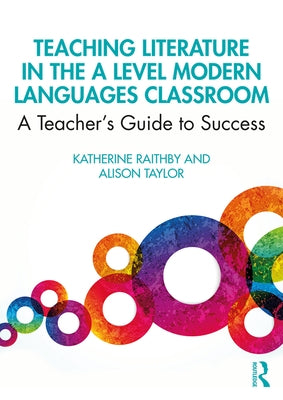 Teaching Literature in the A Level Modern Languages Classroom: A Teacher's Guide to Success by Raithby, Katherine