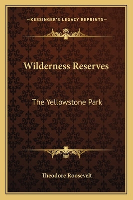 Wilderness Reserves: The Yellowstone Park by Roosevelt, Theodore, IV