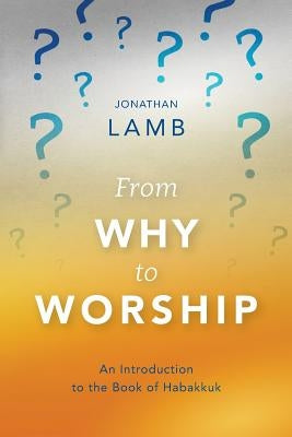 From Why to Worship: An Introduction to the Book of Habakkuk by Lamb, Jonathan