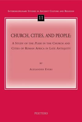 Church, Cities, and People: A Study of the Plebs in the Church and Cities of Roman Africa in Late Antiquity by Evers, A.