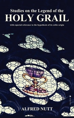 Studies on the Legend of the Holy Grail: With especial reference to the hypothesis of its Celtic origin by Nutt, Alfred