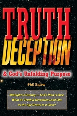 Truth, Deception & God's Unfolding Purpose: Truth, DeMidnight is Coming - God's Plan is Sure. What do Truth & Deception Look Like as the Age Draws to by Enlow, Phil