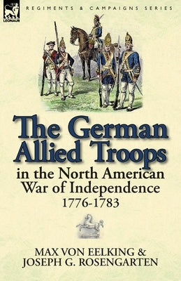 The German Allied Troops in the North American War of Independence, 1776-1783 by Von Eelking, Max