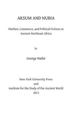 Aksum and Nubia: Warfare, Commerce, and Political Fictions in Ancient Northeast Africa by Hatke, George