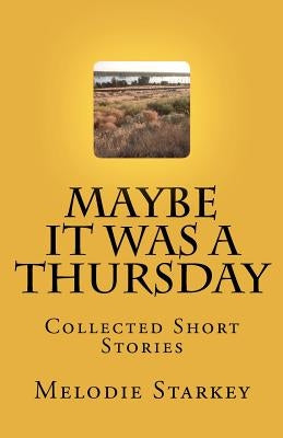 Maybe It Was a Thursday: Collected Short Stories by Starkey, Melodie