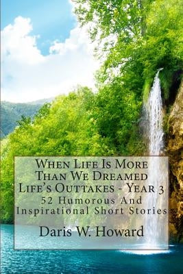 When Life Is More Than We Dreamed: Life's Outtakes Year 3 by Howard, Daris W.