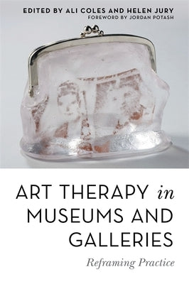 Art Therapy in Museums and Galleries: Reframing Practice by Coles, Ali