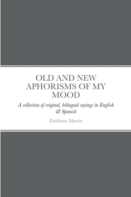 Old and New Aphorisms of My Mood: A collection of original, bilingual sayings in English & Spanish by Martin, Emiliano